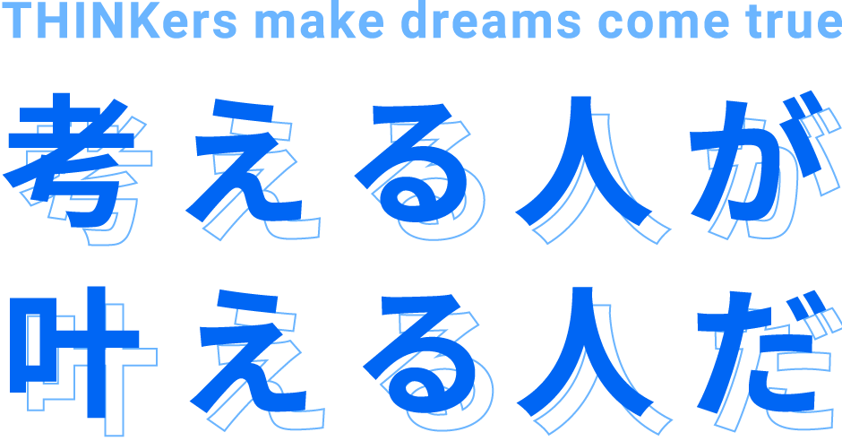 THINKers make dreams come true 考える人が叶える人だ